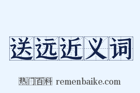 送远近义词是什么意思的图片